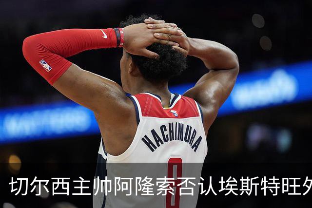 切尔西主帅阿隆索否认埃斯特旺外租传闻