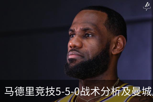 马德里竞技5-5-0战术分析及曼城应对策略探讨